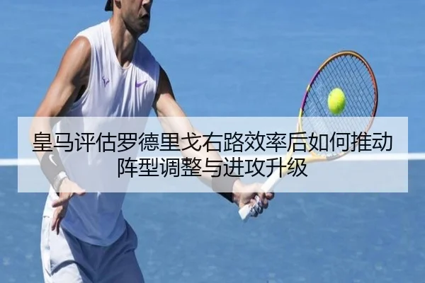 皇马评估罗德里戈右路效率后如何推动阵型调整与进攻升级