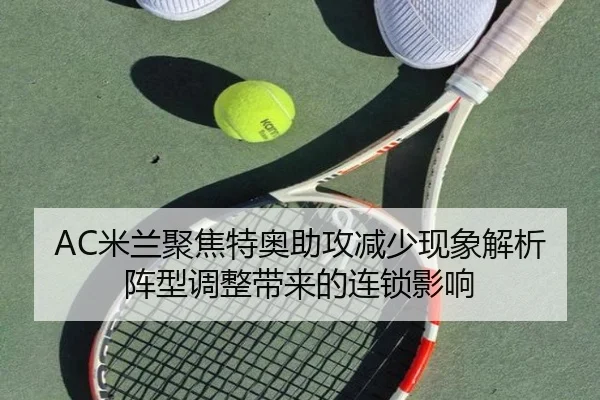 AC米兰聚焦特奥助攻减少现象解析阵型调整带来的连锁影响