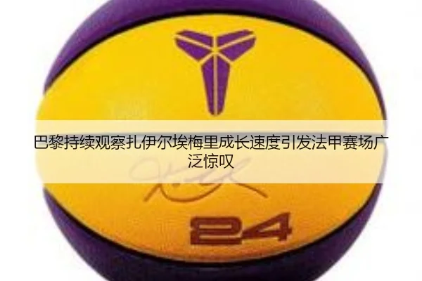 巴黎持续观察扎伊尔埃梅里成长速度引发法甲赛场广泛惊叹